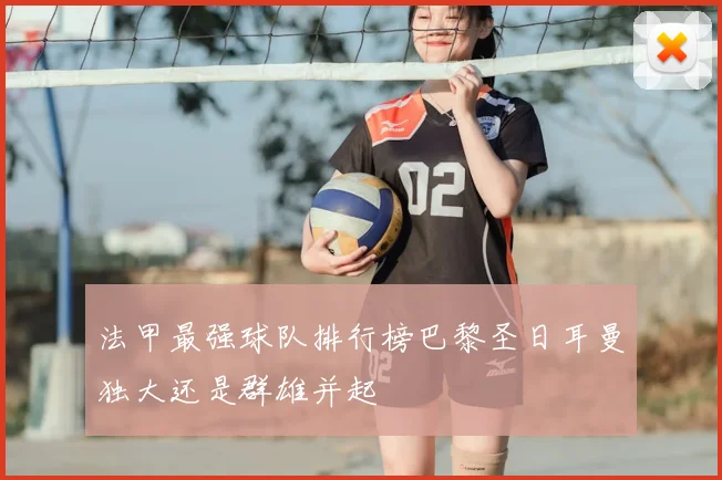 法甲最强球队排行榜巴黎圣日耳曼独大还是群雄并起