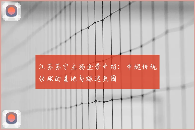 江苏苏宁主场全景介绍:中超传统劲旅的基地与球迷氛围