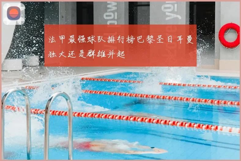 法甲最强球队排行榜巴黎圣日耳曼独大还是群雄并起