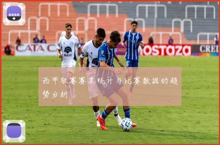 西甲联赛赛果统计与比赛数据的趋势分析