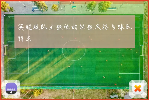 英超狼队主教练的执教风格与球队特点